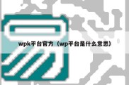 wpk平台官方（wp平台是什么意思）