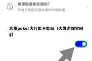 大发poker大厅能不能玩（大发游戏官网g）