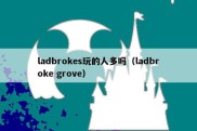 ladbrokes玩的人多吗（ladbroke grove）