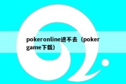 pokeronline进不去（pokergame下载）