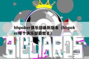 hhpoker俱乐部最新版本（hhpoker哪个俱乐部最出名）