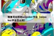 哪里可以找到wepoker平台（wepoker平台怎么样）