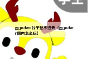 ggpoker台子登不进去（ggpoker国内怎么玩）