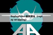 ReplayPoker最新网址（replay wrapping）