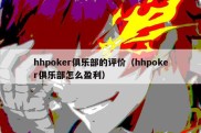 hhpoker俱乐部的评价（hhpoker俱乐部怎么盈利）