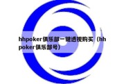 hhpoker俱乐部一键透视购买（hh poker俱乐部号）