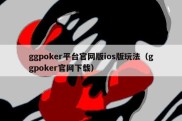 ggpoker平台官网版ios版玩法（ggpoker官网下载）