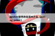 jjpoker软件改名后叫什么（juxing poker）