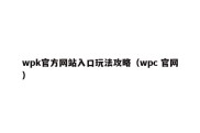 wpk官方网站入口玩法攻略（wpc 官网）