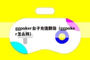 ggpoker台子充值翻倍（ggpoker怎么样）