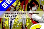 微扑克平台官方下载安卓（wepoker微扑克app下载）