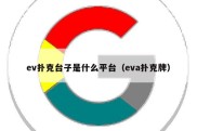 ev扑克台子是什么平台（eva扑克牌）