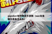 aapoker软件取款不到账（aax交易提不出金怎么办）