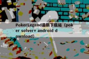 PokerLegend最新下载站（poker solver+ android download）