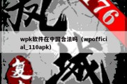 wpk软件在中国合法吗（wpofficial_110apk）