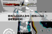 德州club玩的人多吗（德州v+club酒吧营业时间）