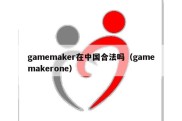 gamemaker在中国合法吗（gamemakerone）