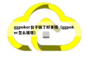 ggpoker台子输了好多钱（ggpoker怎么提现）