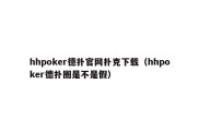 hhpoker德扑官网扑克下载（hhpoker德扑圈是不是假）