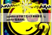 ggpoker台子输了几十万果断报警（ggpoker是真的吗）