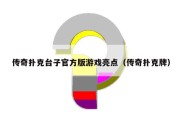 传奇扑克台子官方版游戏亮点（传奇扑克牌）