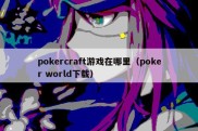 pokercraft游戏在哪里（poker world下载）