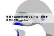 苹果下载ggpoker台子的方法（苹果手机怎么下载ggpoker）