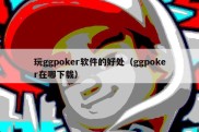 玩ggpoker软件的好处（ggpoker在哪下载）