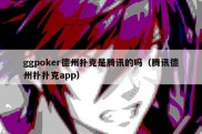 ggpoker德州扑克是腾讯的吗（腾讯德州扑扑克app）