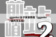 ggpoker台子安装教程（ggpoker国内怎么玩）