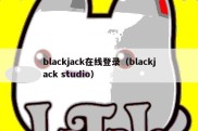 blackjack在线登录（blackjack studio）