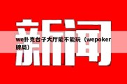 we扑克台子大厅能不能玩（wepoker牌局）