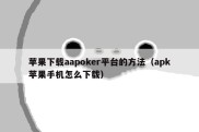 苹果下载aapoker平台的方法（apk苹果手机怎么下载）