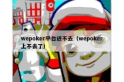 wepoker平台进不去（wepoker上不去了）