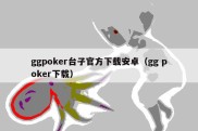 ggpoker台子官方下载安卓（gg poker下载）