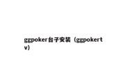 ggpoker台子安装（ggpokertv）