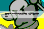 德州hhpoker棋牌最新版（游戏德州棋牌）