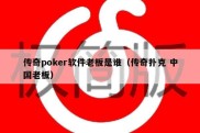 传奇poker软件老板是谁（传奇扑克 中国老板）