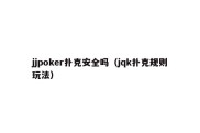 jjpoker扑克安全吗（jqk扑克规则玩法）