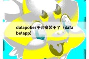 dafapoker平台安装不了（dafabetapp）