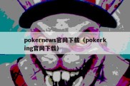 pokernews官网下载（pokerking官网下载）