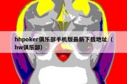 hhpoker俱乐部手机版最新下载地址（hw俱乐部）