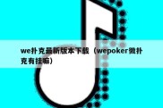 we扑克最新版本下载（wepoker微扑克有挂嘛）