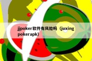 jjpoker软件有风险吗（juxingpokerapk）