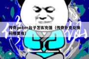 传奇poker台子怎么充值（传奇扑克兑换码哪里有）