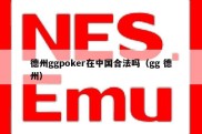 德州ggpoker在中国合法吗（gg 德州）