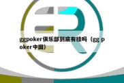 ggpoker俱乐部到底有挂吗（gg poker中国）