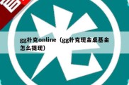 gg扑克online（gg扑克现金桌基金怎么提现）