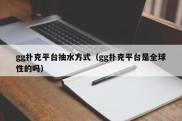 gg扑克平台抽水方式（gg扑克平台是全球性的吗）