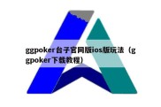 ggpoker台子官网版ios版玩法（ggpoker下载教程）